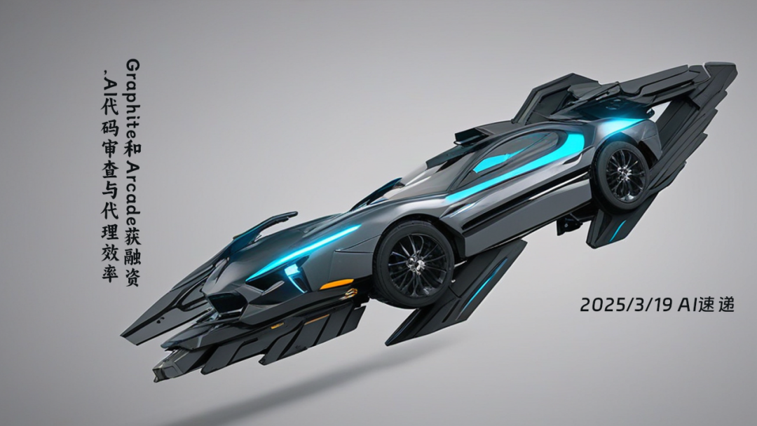 2025/3/19 AI速遞 | Graphite和Arcade獲融資，AI代碼審查與代理效率大幅提升