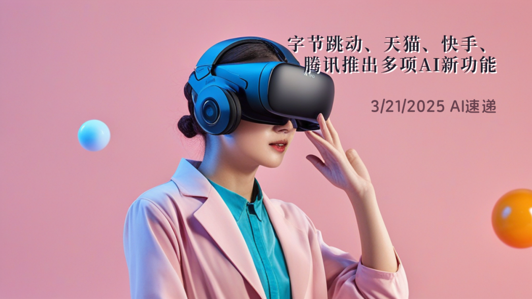 3/21/2025 AI速遞 | 字節(jié)跳動(dòng)、天貓、快手、騰訊推出多項(xiàng)AI新功能