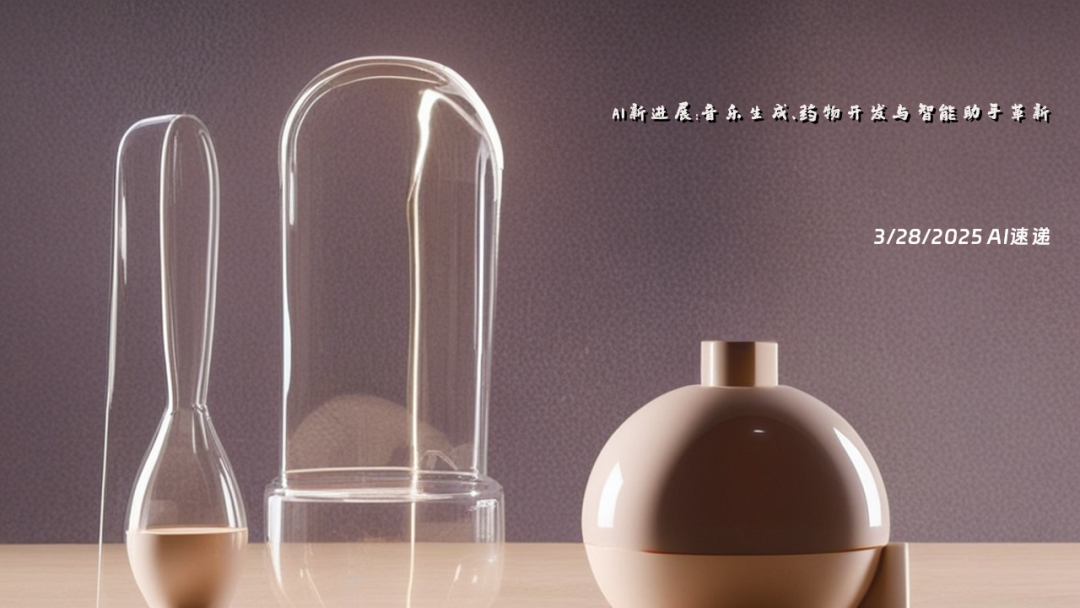 3/28/2025 AI速遞 | AI新進(jìn)展：音樂(lè)生成、藥物開(kāi)發(fā)與智能助手革新