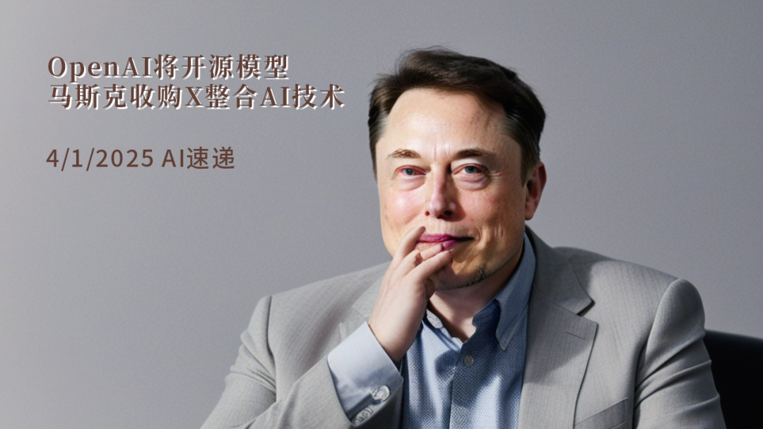4/1/2025 AI速遞 | OpenAI將開源模型，馬斯克收購X整合AI技術(shù)