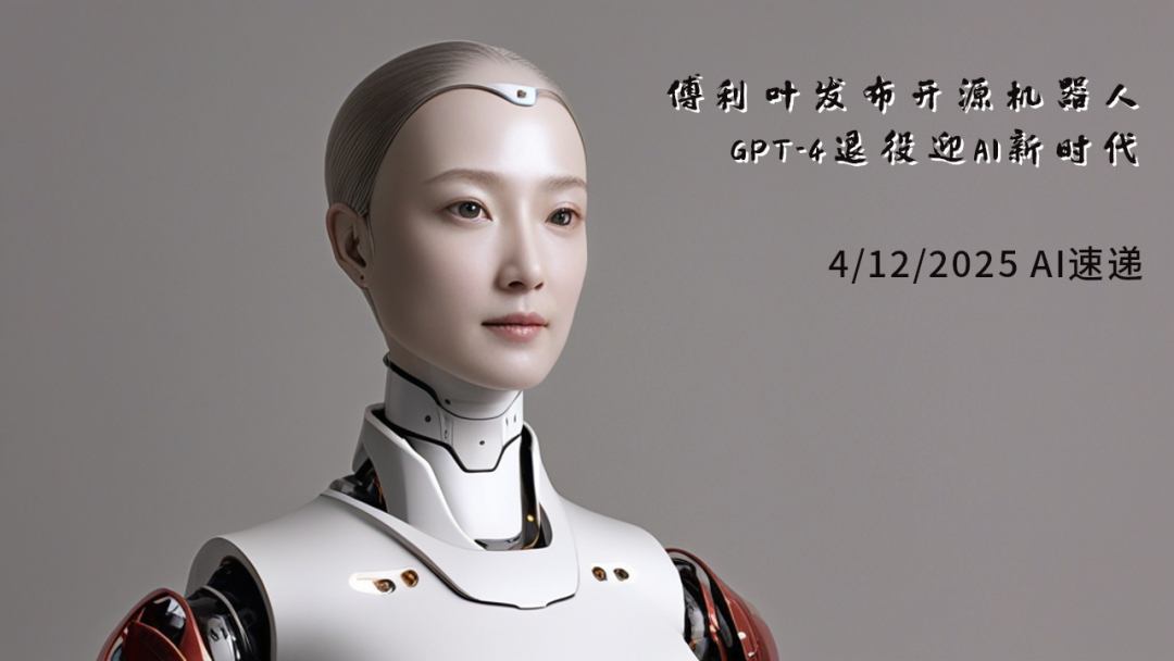 4/12/2025 AI速遞 | 傅利葉發(fā)布開源機(jī)器人，GPT-4退役迎AI新時代