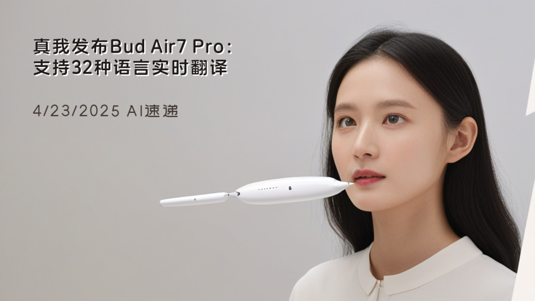 4/23/2025 AI速遞 | 真我發(fā)布Bud Air7 Pro：支持32種語言實(shí)時翻譯
