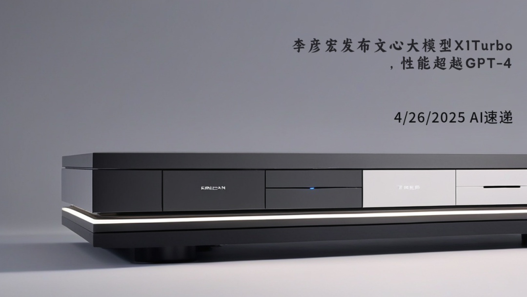 4/26/2025 AI速遞 | 李彥宏發(fā)布文心大模型X1Turbo，性能超越GPT-4