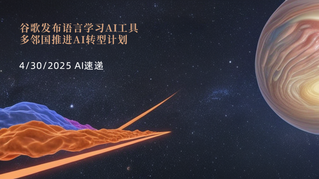 4/30/2025 AI速遞 | 谷歌發(fā)布語言學(xué)習(xí)AI工具，多鄰國推進(jìn)AI轉(zhuǎn)型計劃