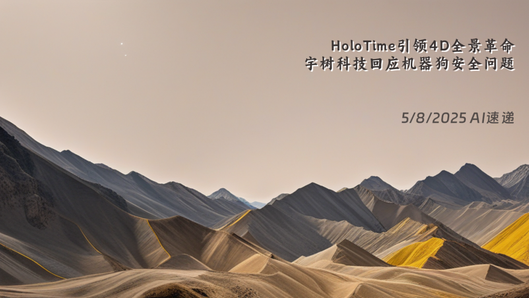 5/8/2025 AI速遞 | HoloTime引領(lǐng)4D全景革命，宇樹(shù)科技回應(yīng)機(jī)器狗安全問(wèn)題