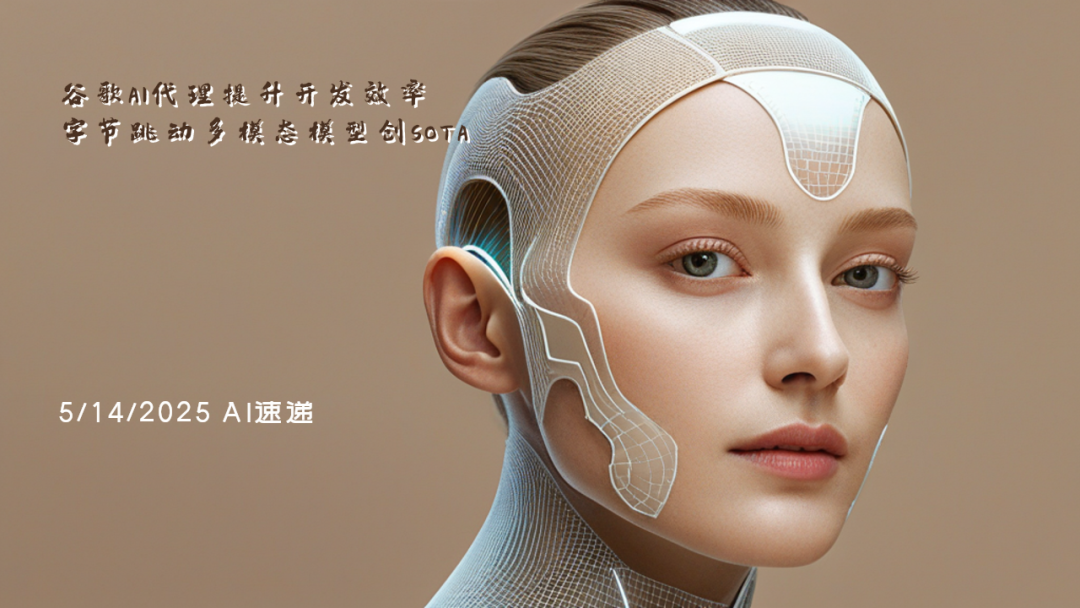 5/14/2025 AI速遞 | 谷歌AI代理提升開(kāi)發(fā)效率，字節(jié)跳動(dòng)多模態(tài)模型創(chuàng)SOTA