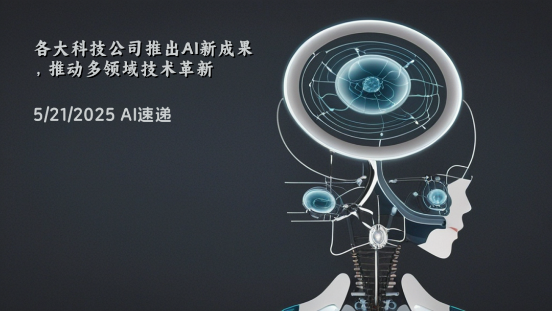 5/21/2025 AI速遞 | 各大科技公司推出AI新成果，推動(dòng)多領(lǐng)域技術(shù)革新