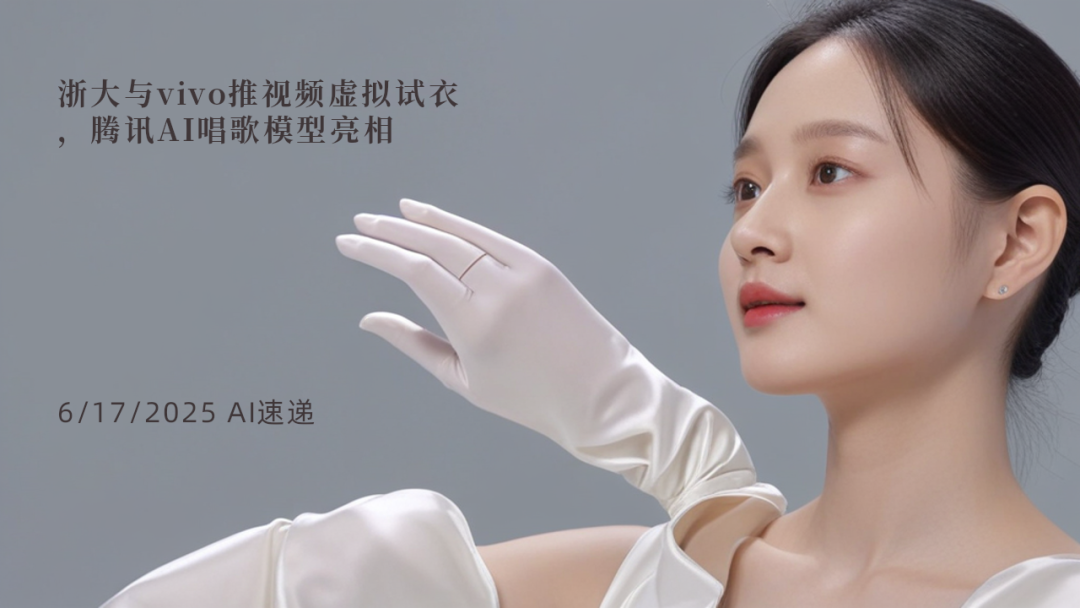 6/17/2025 AI速遞 | 浙大與vivo推視頻虛擬試衣，騰訊AI唱歌模型亮相