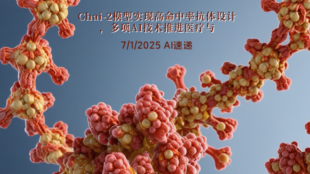 7/1/2025 AI速遞 | Chai-2模型實(shí)現(xiàn)高命中率抗體設(shè)計(jì)，多項(xiàng)AI技術(shù)推進(jìn)醫(yī)療與編碼領(lǐng)域