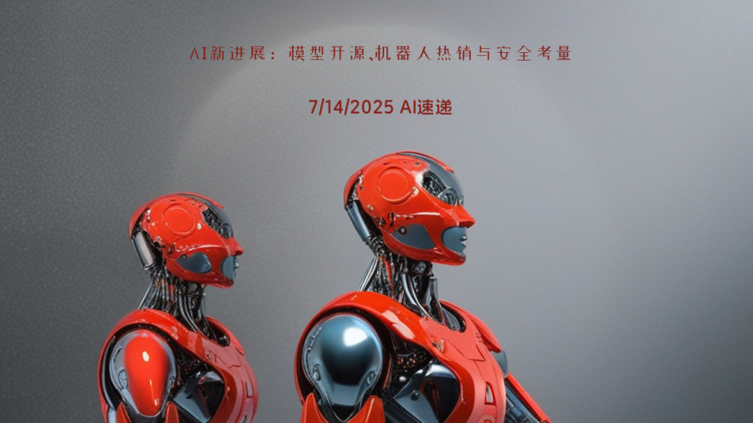 7/14/2025 AI速遞 | AI新進(jìn)展：模型開(kāi)源、機(jī)器人熱銷(xiāo)與安全考量