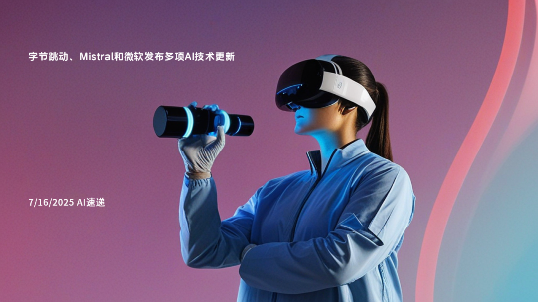 7/16/2025 AI速遞 | 字節(jié)跳動(dòng)、Mistral和微軟發(fā)布多項(xiàng)AI技術(shù)更新