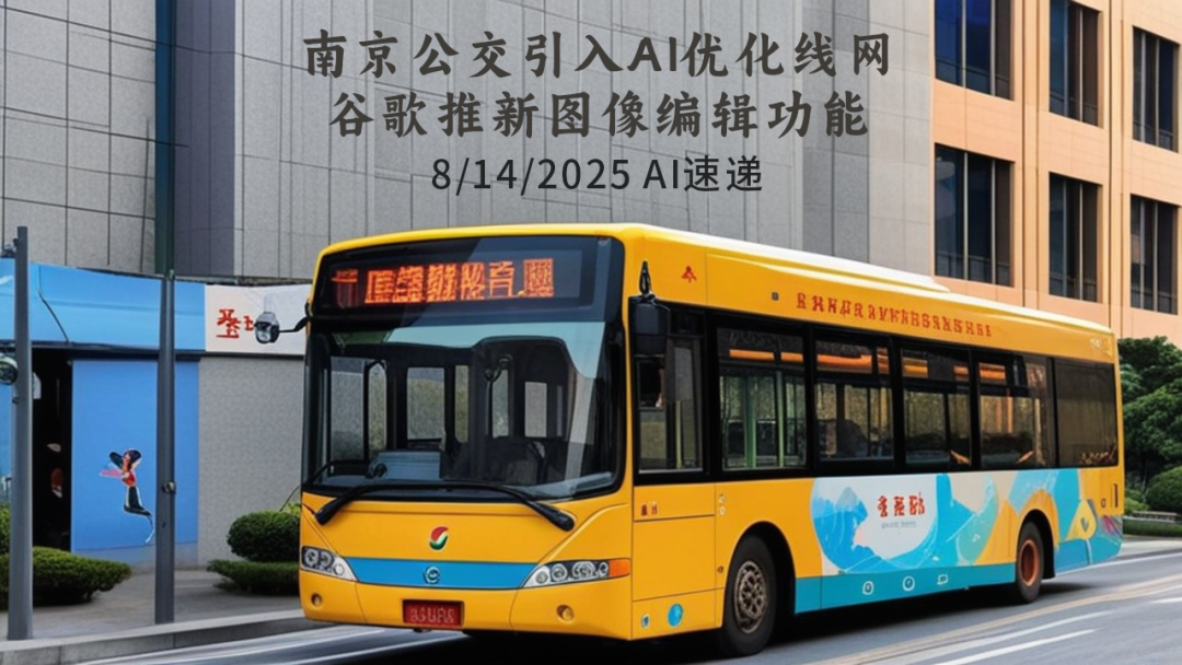 8/14/2025 AI速遞 | 南京公交引入AI優(yōu)化線(xiàn)網(wǎng)，谷歌推新圖像編輯功能